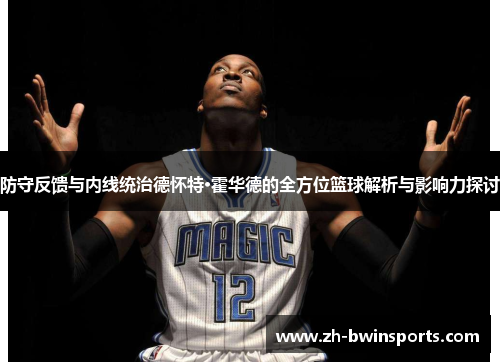 防守反馈与内线统治德怀特·霍华德的全方位篮球解析与影响力探讨