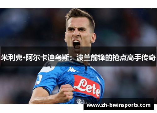 米利克·阿尔卡迪乌斯：波兰前锋的抢点高手传奇