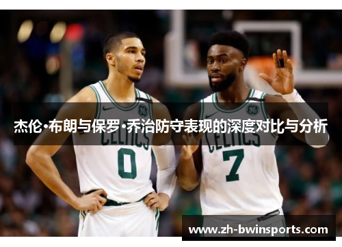 杰伦·布朗与保罗·乔治防守表现的深度对比与分析