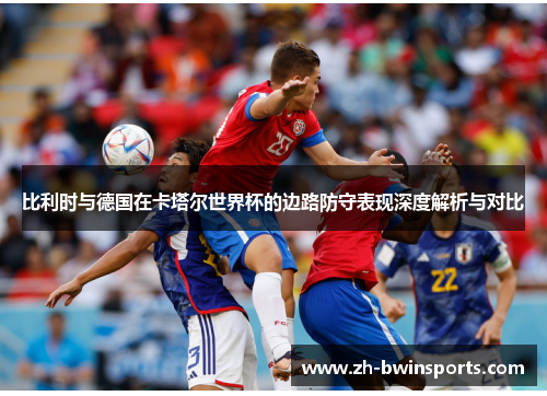 比利时与德国在卡塔尔世界杯的边路防守表现深度解析与对比