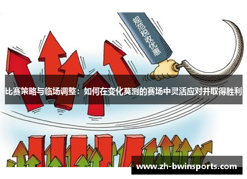 比赛策略与临场调整：如何在变化莫测的赛场中灵活应对并取得胜利