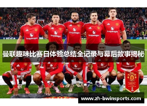 曼联趣味比赛日体验总结全记录与幕后故事揭秘