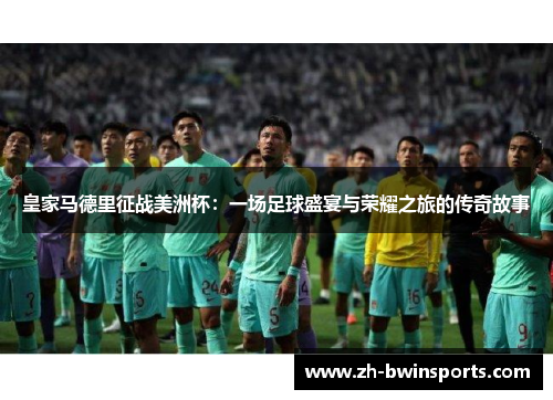 皇家马德里征战美洲杯：一场足球盛宴与荣耀之旅的传奇故事