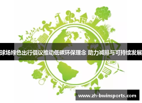 球场绿色出行倡议推动低碳环保理念 助力减排与可持续发展
