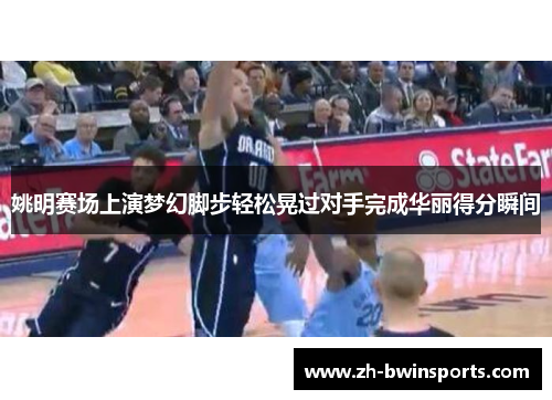 姚明赛场上演梦幻脚步轻松晃过对手完成华丽得分瞬间