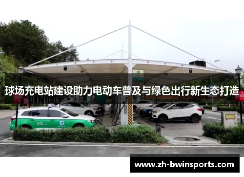 球场充电站建设助力电动车普及与绿色出行新生态打造