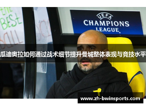 瓜迪奥拉如何通过战术细节提升曼城整体表现与竞技水平