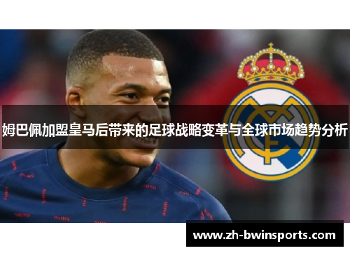 姆巴佩加盟皇马后带来的足球战略变革与全球市场趋势分析