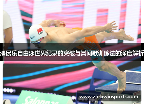 潘展乐自由泳世界纪录的突破与其间歇训练法的深度解析