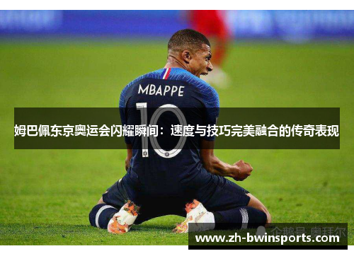 姆巴佩东京奥运会闪耀瞬间：速度与技巧完美融合的传奇表现