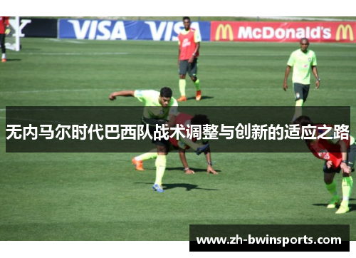 无内马尔时代巴西队战术调整与创新的适应之路