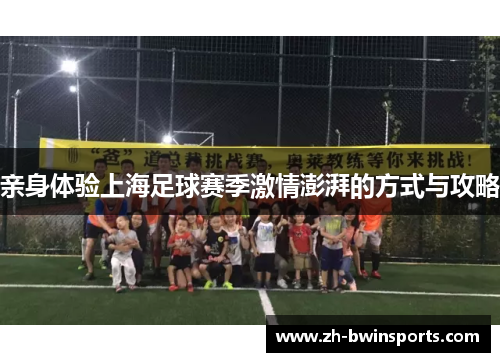 亲身体验上海足球赛季激情澎湃的方式与攻略