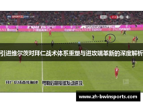 引进维尔茨对拜仁战术体系重塑与进攻端革新的深度解析