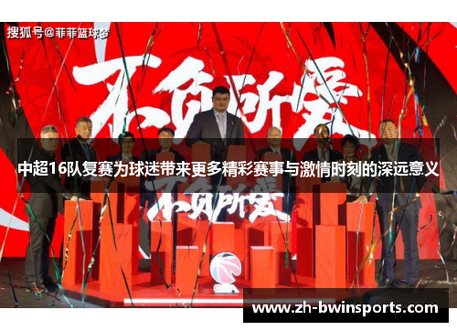 中超16队复赛为球迷带来更多精彩赛事与激情时刻的深远意义
