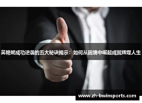 吴艳妮成功逆袭的五大秘诀揭示：如何从困境中崛起成就辉煌人生