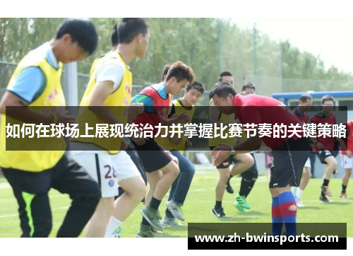 如何在球场上展现统治力并掌握比赛节奏的关键策略
