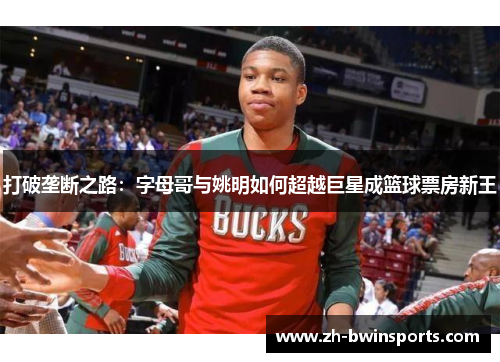 打破垄断之路：字母哥与姚明如何超越巨星成篮球票房新王