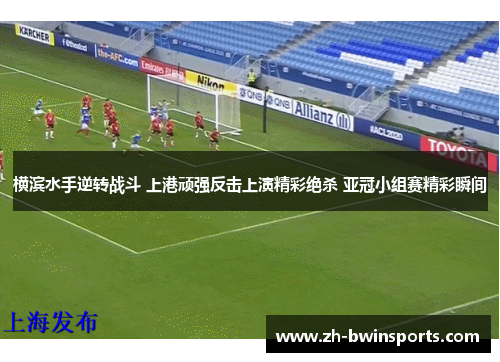 横滨水手逆转战斗 上港顽强反击上演精彩绝杀 亚冠小组赛精彩瞬间