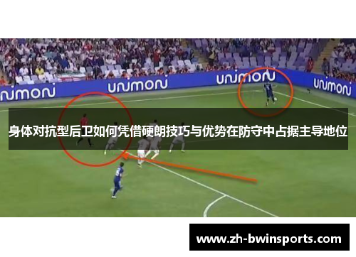 身体对抗型后卫如何凭借硬朗技巧与优势在防守中占据主导地位