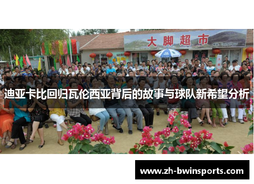 迪亚卡比回归瓦伦西亚背后的故事与球队新希望分析