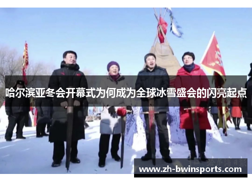 哈尔滨亚冬会开幕式为何成为全球冰雪盛会的闪亮起点