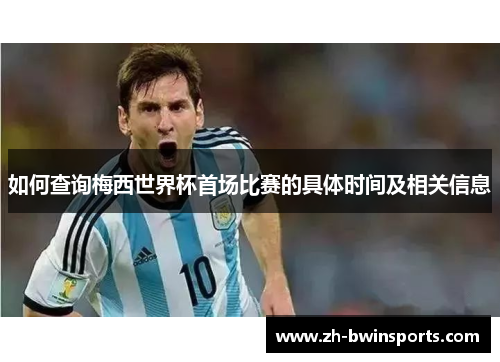 如何查询梅西世界杯首场比赛的具体时间及相关信息
