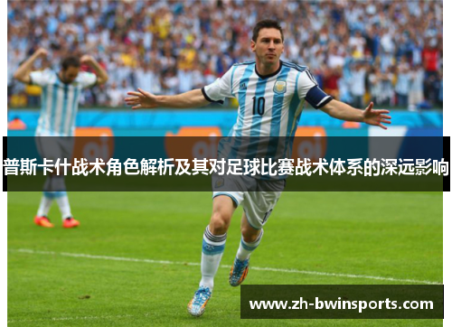 普斯卡什战术角色解析及其对足球比赛战术体系的深远影响