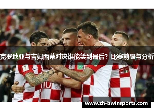 克罗地亚与吉姆西蒂对决谁能笑到最后？比赛前瞻与分析